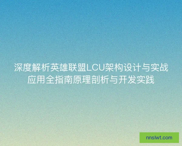 深度解析英雄联盟LCU架构设计与实战应用全指南原理剖析与开发实践