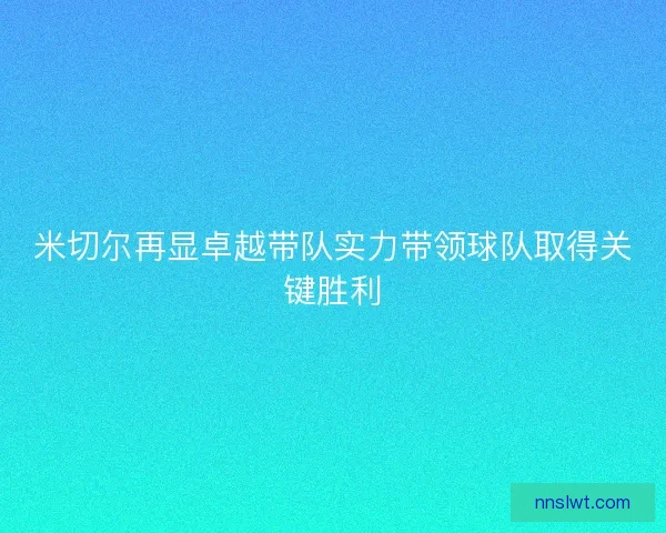 米切尔再显卓越带队实力带领球队取得关键胜利